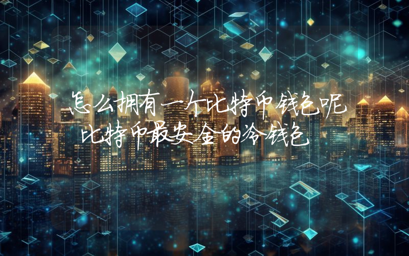 怎么拥有一个比特币钱包呢 比特币最安全的冷钱包