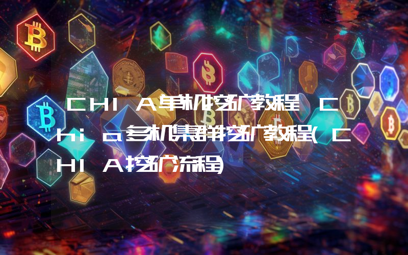 CHIA单机挖矿教程,Chia多机集群挖矿教程(CHIA挖矿流程)