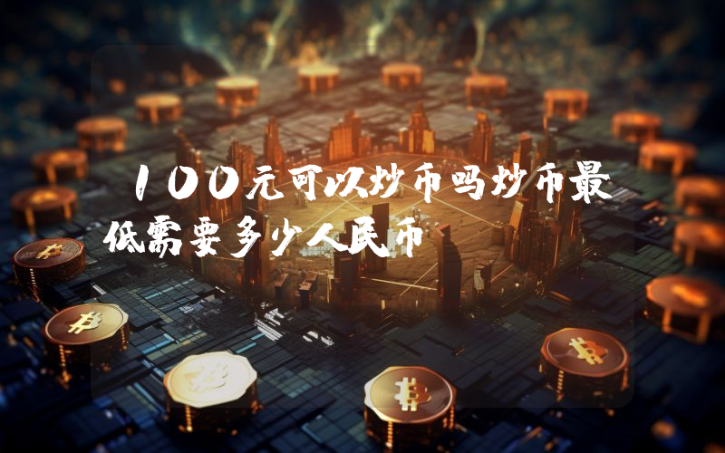 100元可以炒币吗炒币最低需要多少人民币