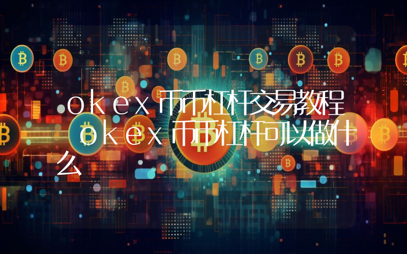 okex币币杠杆交易教程 okex币币杠杆可以做什么