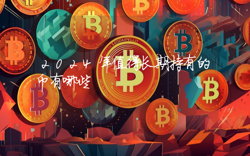 2024年值得长期持有的币有哪些