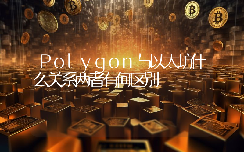 Polygon与以太坊什么关系两者有何区别