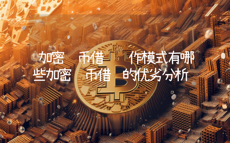 加密货币借贷运作模式有哪些加密货币借贷的优劣分析