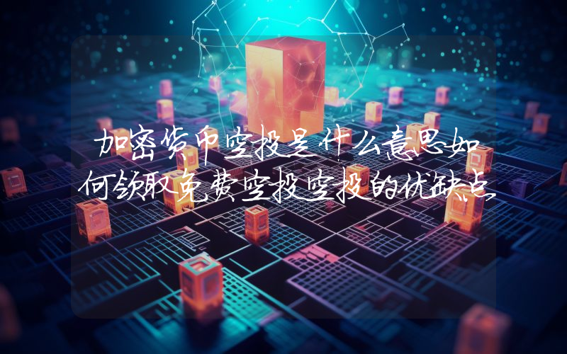 加密货币空投是什么意思如何领取免费空投空投的优缺点
