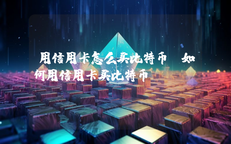 用信用卡怎么买比特币,如何用信用卡买比特币