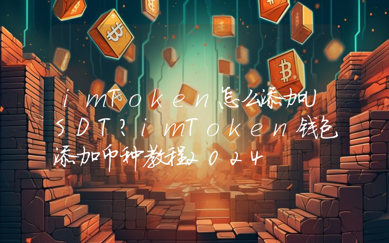 imToken怎么添加USDT？imToken钱包添加币种教程2024