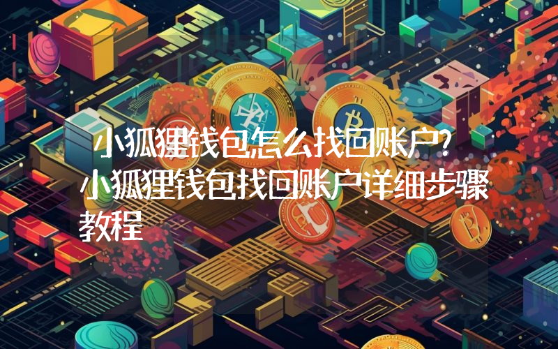 小狐狸钱包怎么找回账户？小狐狸钱包找回账户详细步骤教程