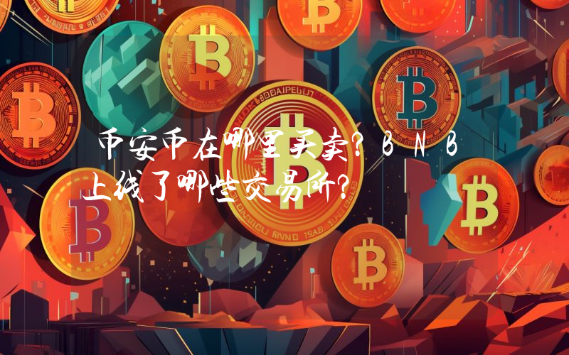 币安币在哪里买卖？BNB上线了哪些交易所？