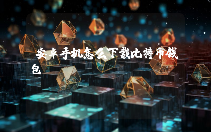 安卓手机怎么下载比特币钱包