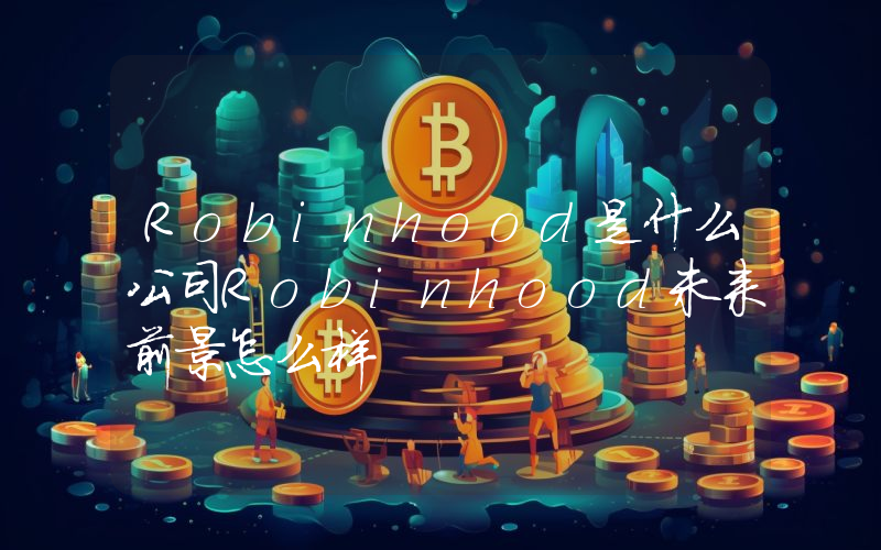 Robinhood是什么公司Robinhood未来前景怎么样