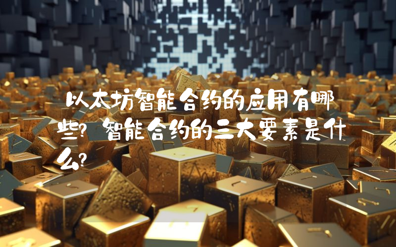 以太坊智能合约的应用有哪些？智能合约的三大要素是什么？