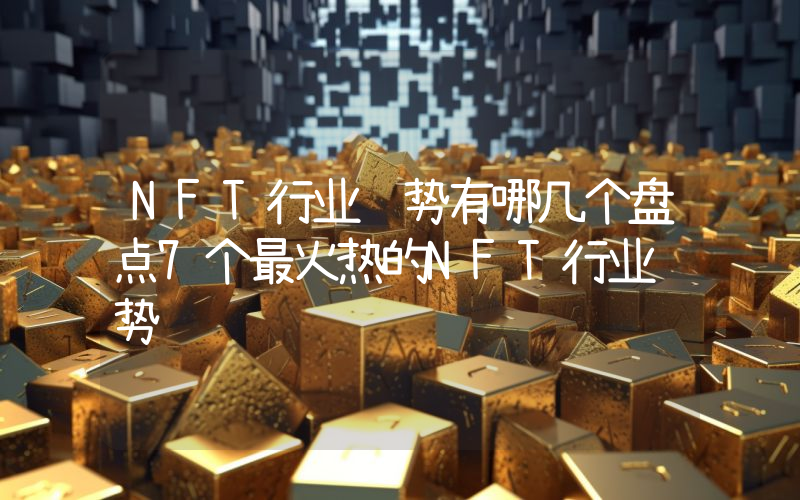 NFT行业趋势有哪几个盘点7个最火热的NFT行业趋势
