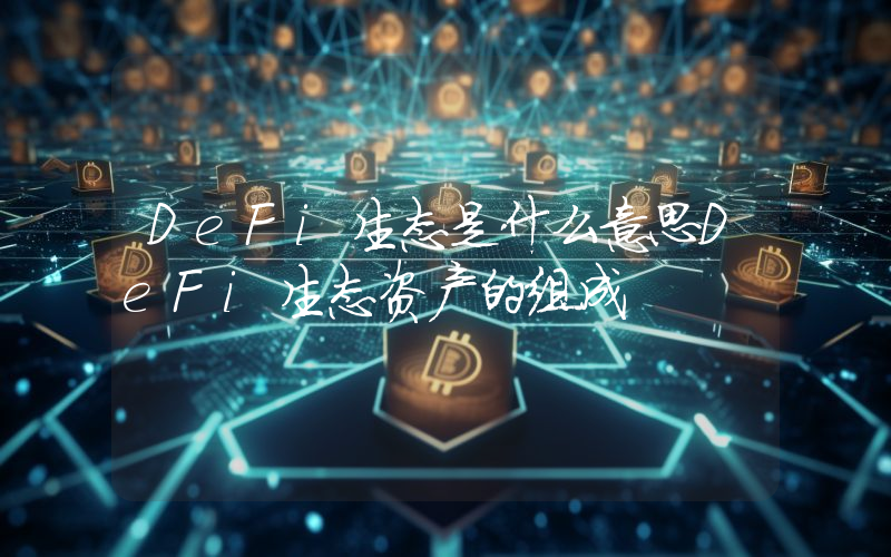 DeFi生态是什么意思DeFi生态资产的组成