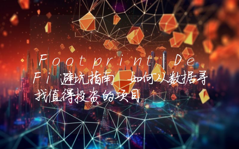 Footprint｜DeFi避坑指南 如何从数据寻找值得投资的项目