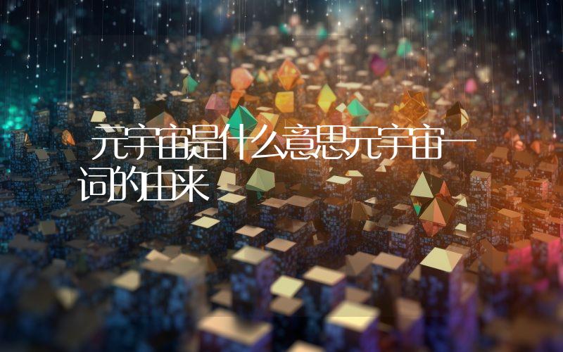 元宇宙是什么意思元宇宙一词的由来