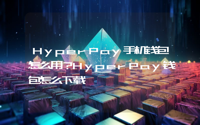 HyperPay手机钱包怎么用？HyperPay钱包怎么下载