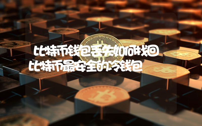 比特币钱包丢失如何找回 比特币最安全的冷钱包