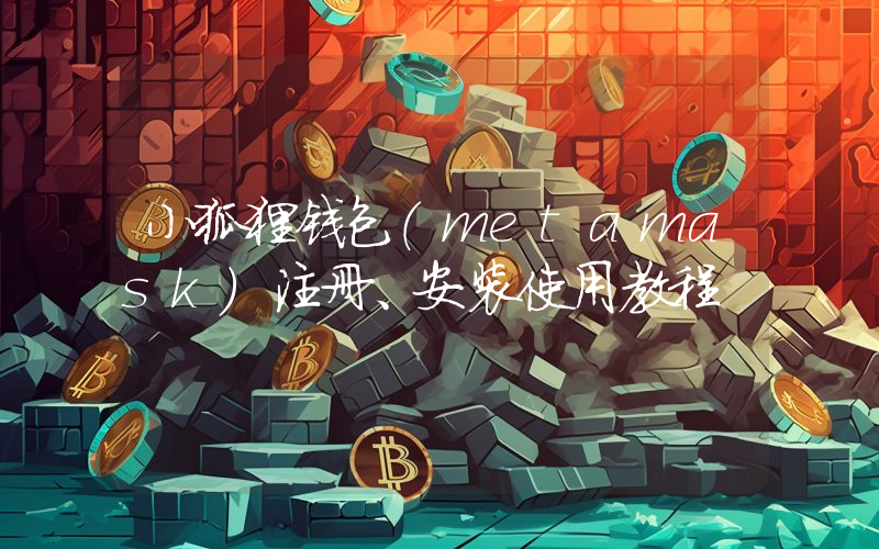 小狐狸钱包（metamask）注册、安装使用教程