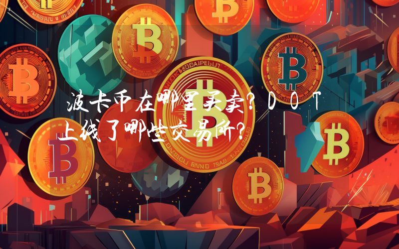 波卡币在哪里买卖？DOT上线了哪些交易所？