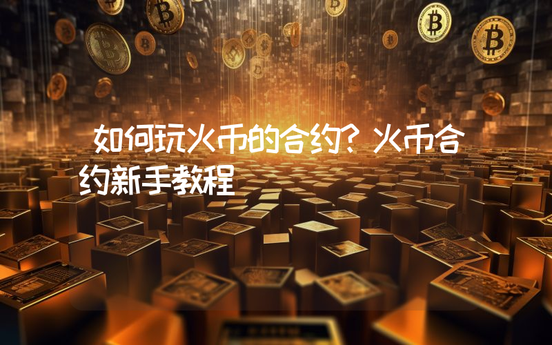 如何玩火币的合约？火币合约新手教程