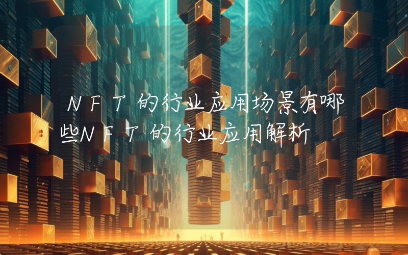 NFT的行业应用场景有哪些NFT的行业应用解析
