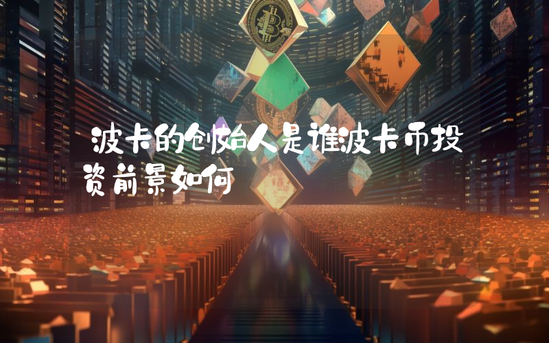波卡的创始人是谁波卡币投资前景如何