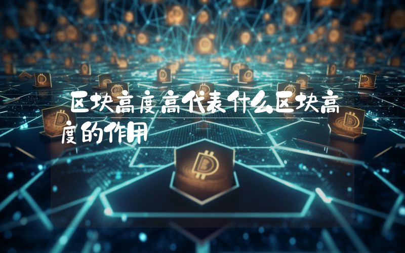 区块高度高代表什么区块高度的作用