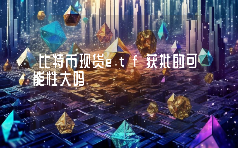 比特币现货etf获批的可能性大吗