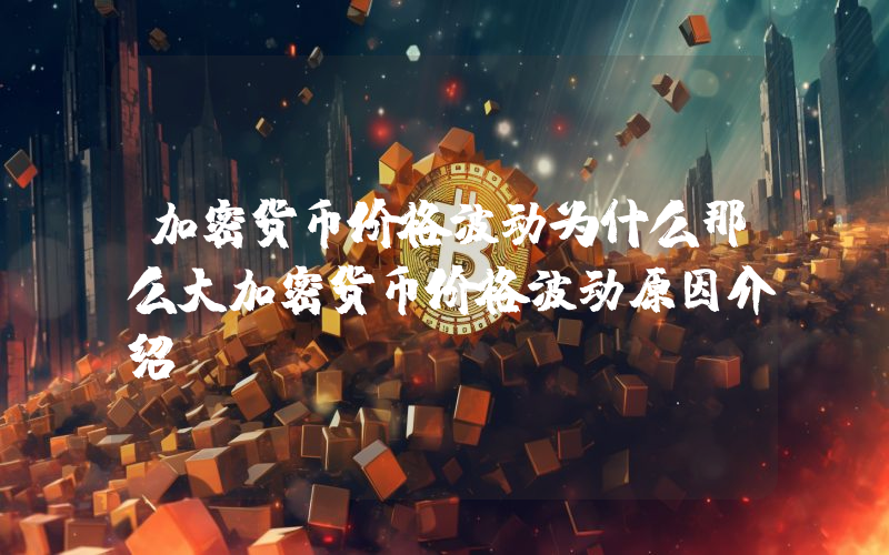 加密货币价格波动为什么那么大加密货币价格波动原因介绍