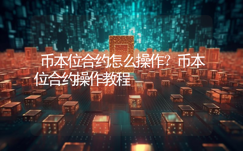 币本位合约怎么操作？币本位合约操作教程