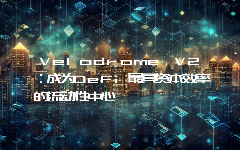 Velodrome V2：成为DeFi最具资本效率的流动性中心