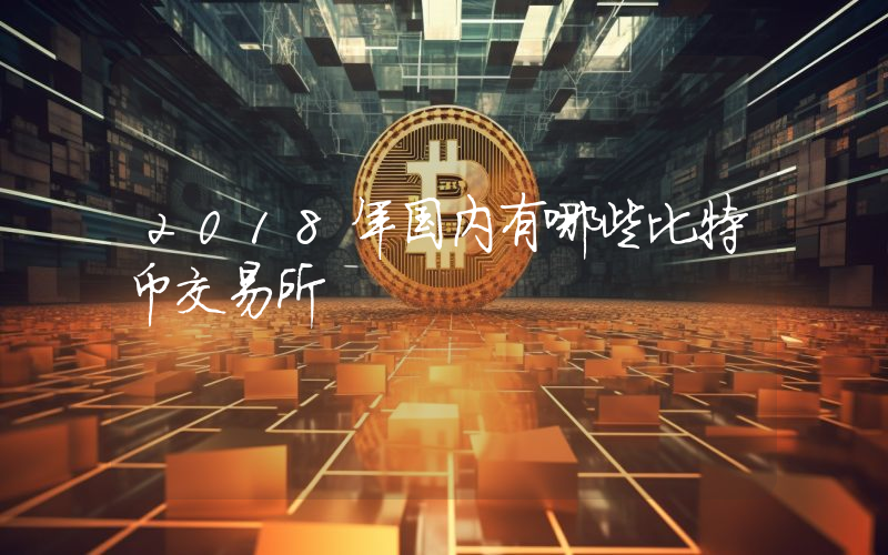 2018年国内有哪些比特币交易所