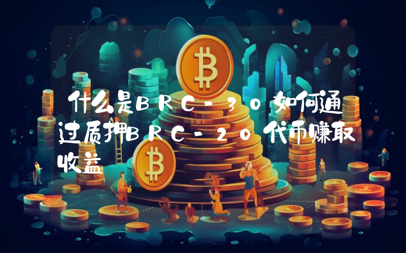 什么是BRC-30如何通过质押BRC-20代币赚取收益