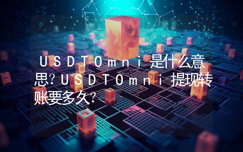 USDTOmni是什么意思？USDTOmni提现转账要多久？