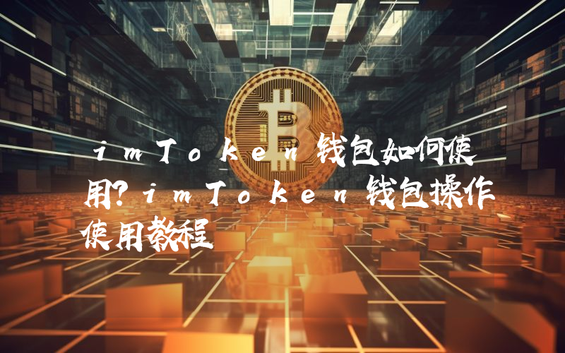 imToken钱包如何使用？imToken钱包操作使用教程