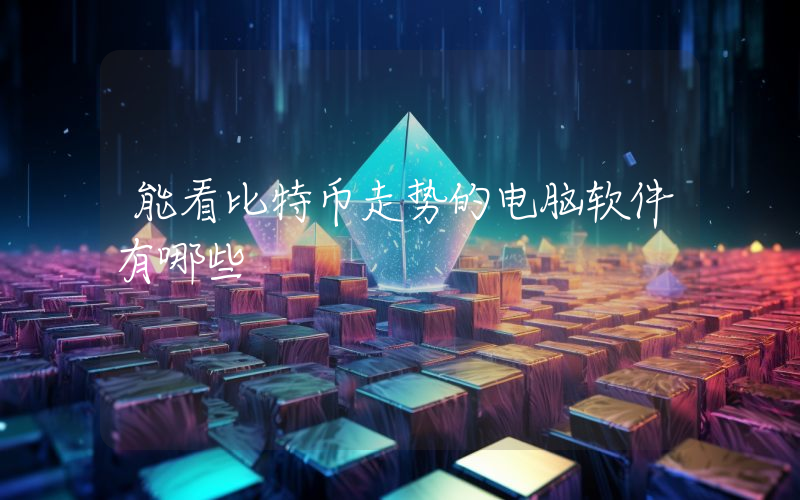 能看比特币走势的电脑软件有哪些