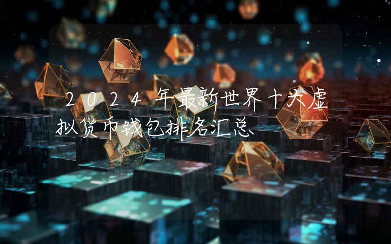 2024年最新世界十大虚拟货币钱包排名汇总