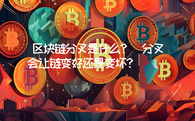 区块链分叉是什么？ 分叉会让链变好还是变坏？