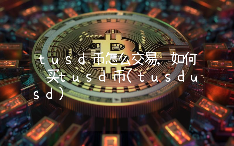 tusd币怎么交易,如何购买tusd币(tusdusd)
