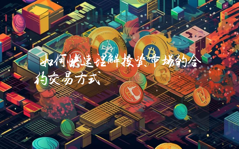 如何快速理解投资市场的合约交易方式