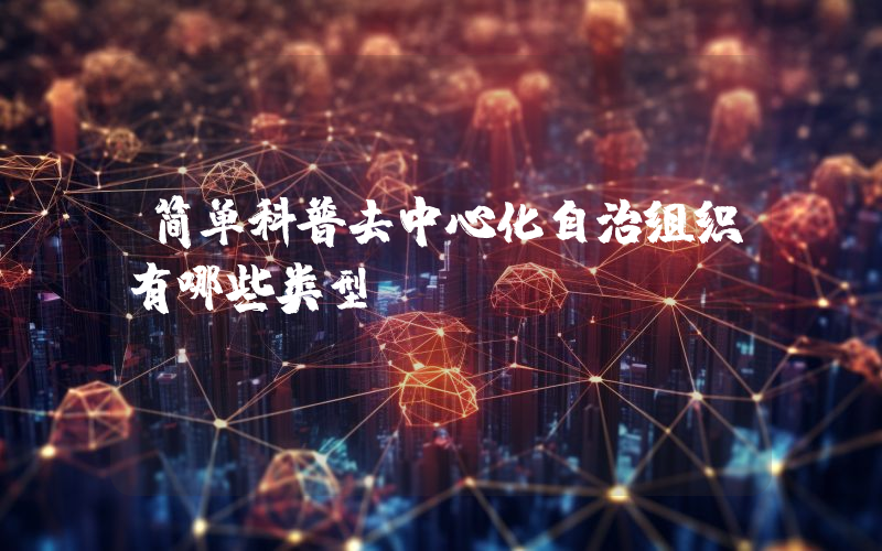 简单科普去中心化自治组织有哪些类型？