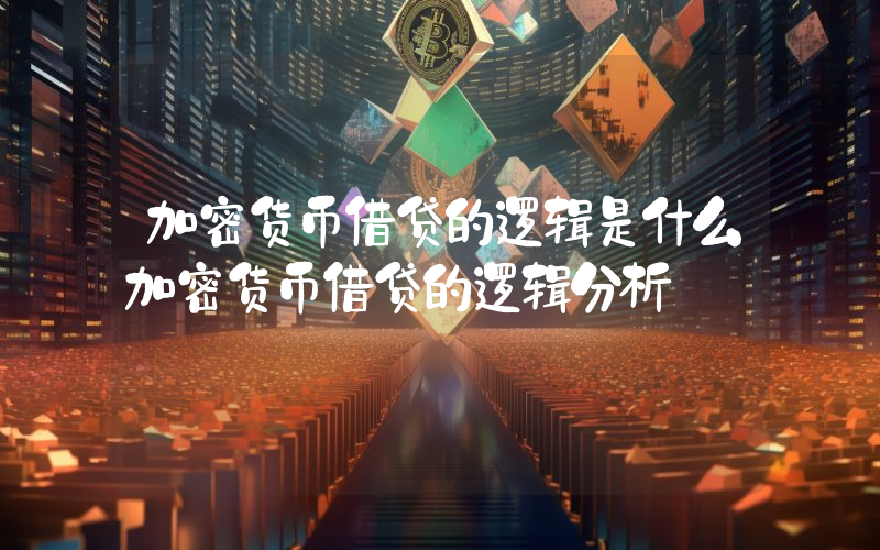 加密货币借贷的逻辑是什么加密货币借贷的逻辑分析
