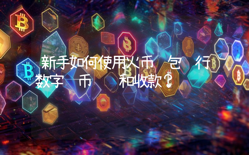 新手如何使用火币钱包进行数字货币转账和收款？