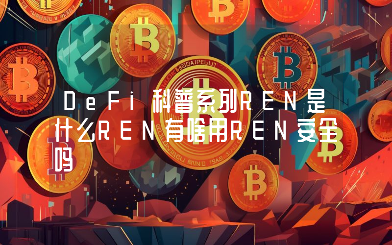 DeFi科普系列REN是什么REN有啥用REN安全吗