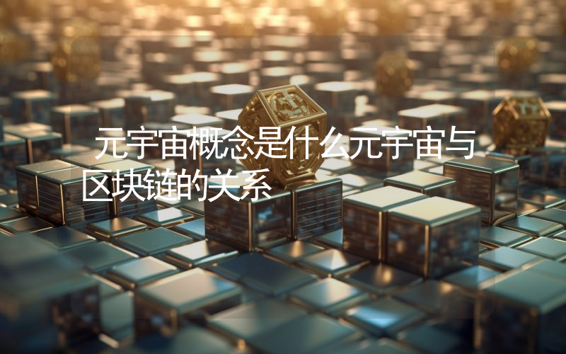 元宇宙概念是什么元宇宙与区块链的关系