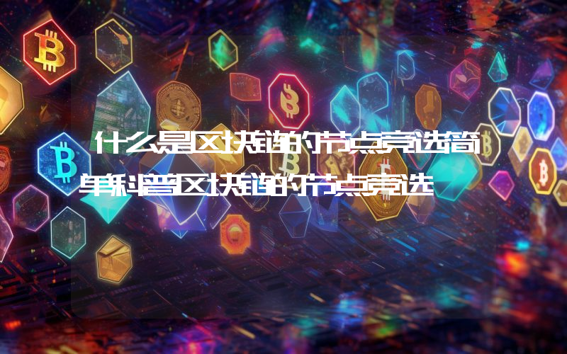 什么是区块链的节点竞选简单科普区块链的节点竞选
