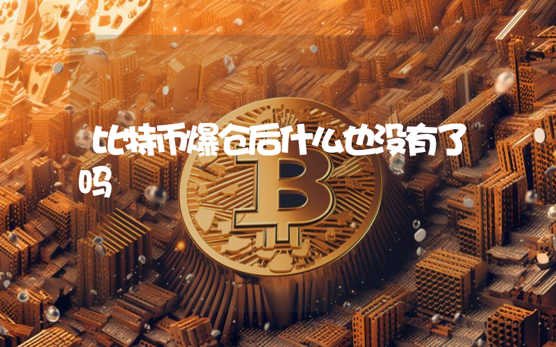 比特币爆仓后什么也没有了吗