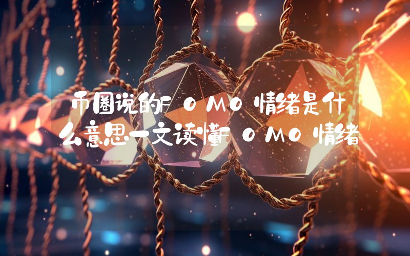 币圈说的FOMO情绪是什么意思一文读懂FOMO情绪