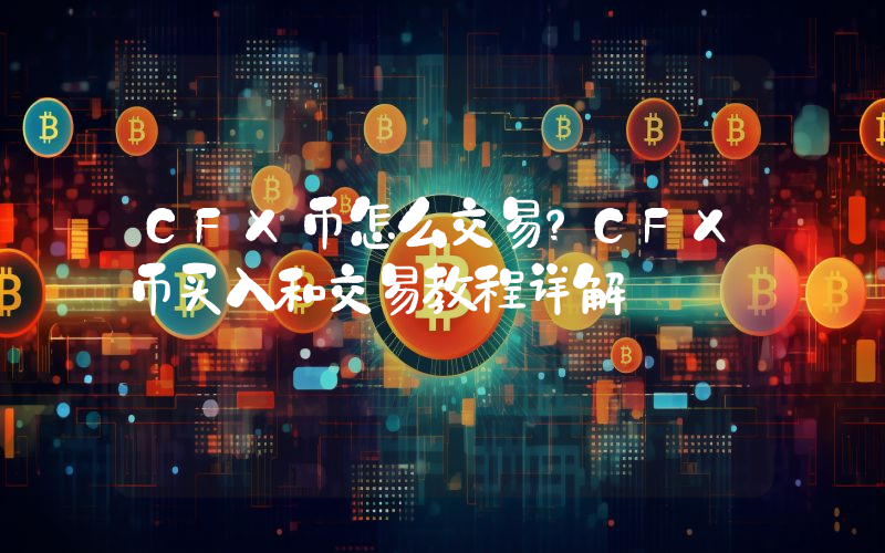 CFX币怎么交易？CFX币买入和交易教程详解