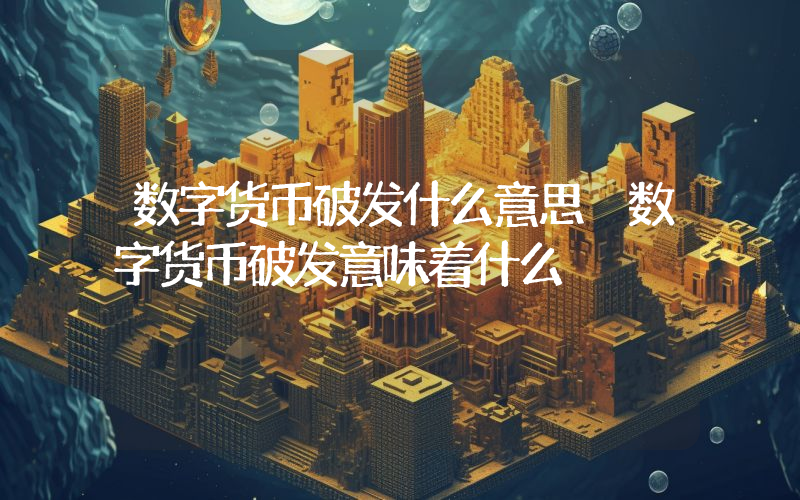 数字货币破发什么意思 数字货币破发意味着什么